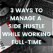 3 Ways to Manage a Side Hustle While Working Full-Time